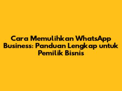 Cara Memulihkan WhatsApp Business: Panduan Lengkap untuk Pemilik Bisnis