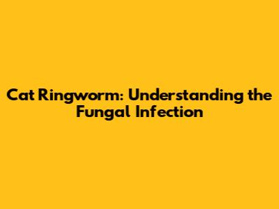 Cat Ringworm: Understanding the Fungal Infection