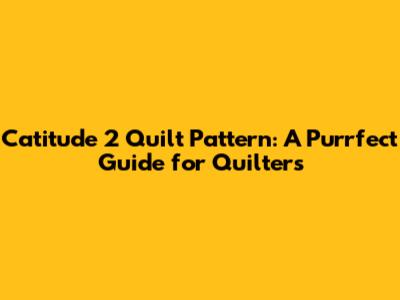 Catitude 2 Quilt Pattern: A Purrfect Guide for Quilters