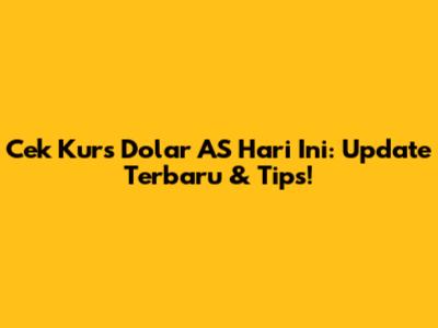Cek Kurs Dolar AS Hari Ini: Update Terbaru & Tips!
