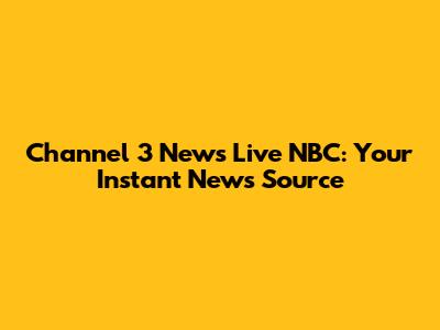 Channel 3 News Live NBC: Your Instant News Source