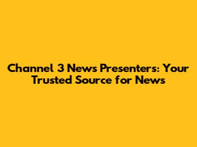 Channel 3 News Presenters: Your Trusted Source for News