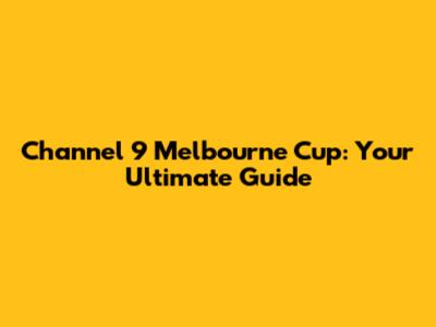 Channel 9 Melbourne Cup: Your Ultimate Guide