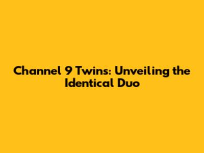 Channel 9 Twins: Unveiling the Identical Duo