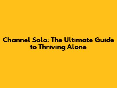 Channel Solo: The Ultimate Guide to Thriving Alone