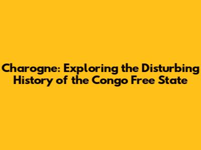 Charogne: Exploring the Disturbing History of the Congo Free State