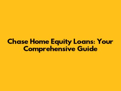 Chase Home Equity Loans: Your Comprehensive Guide