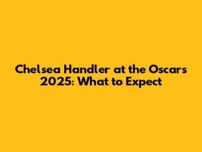 Chelsea Handler at the Oscars 2025: What to Expect