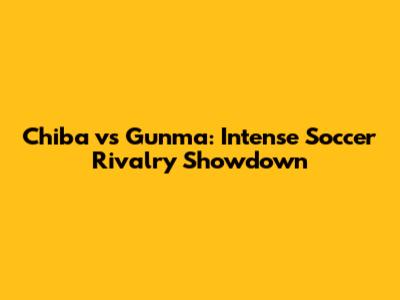 Chiba vs Gunma: Intense Soccer Rivalry Showdown