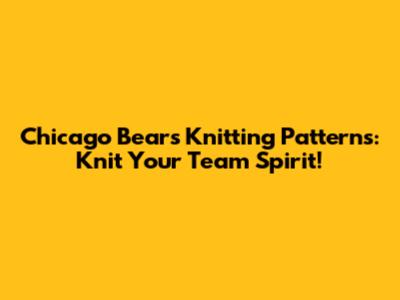 Chicago Bears Knitting Patterns: Knit Your Team Spirit!