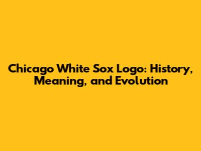 Chicago White Sox Logo: History, Meaning, and Evolution