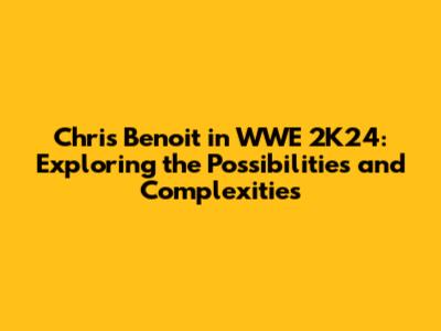 Chris Benoit in WWE 2K24: Exploring the Possibilities and Complexities