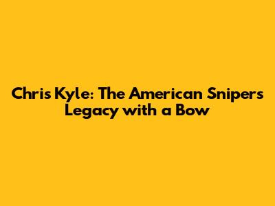 Chris Kyle: The American Sniper's Legacy with a Bow