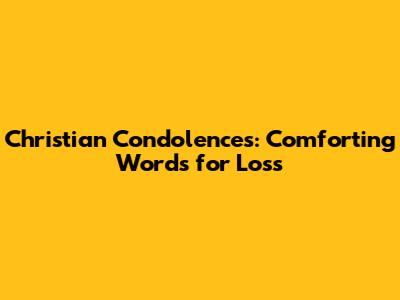 Christian Condolences: Comforting Words for Loss