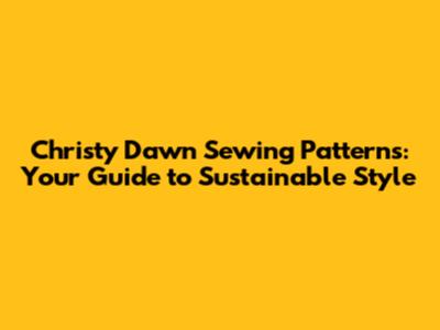 Christy Dawn Sewing Patterns: Your Guide to Sustainable Style