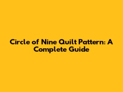 Circle of Nine Quilt Pattern: A Complete Guide
