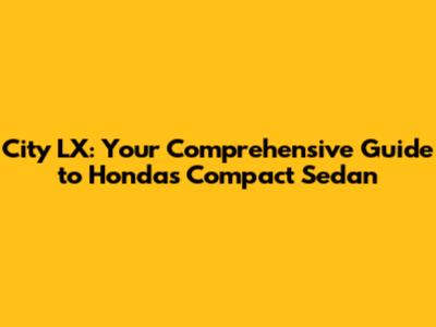 City LX: Your Comprehensive Guide to Honda's Compact Sedan