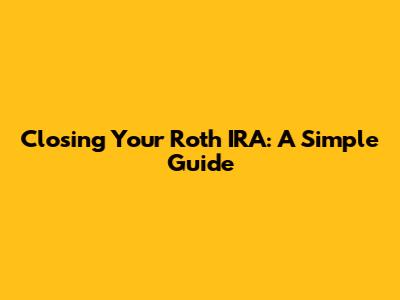Closing Your Roth IRA: A Simple Guide