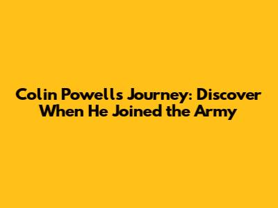 Colin Powell's Journey: Discover When He Joined the Army