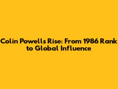 Colin Powell's Rise: From 1986 Rank to Global Influence