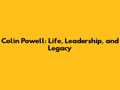Colin Powell: Life, Leadership, and Legacy