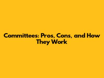 Committees: Pros, Cons, and How They Work