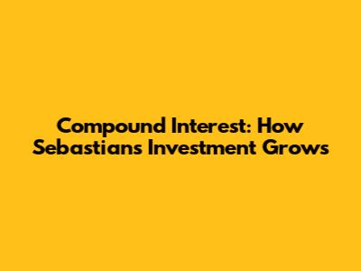 Compound Interest: How Sebastian's Investment Grows