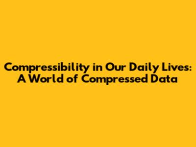 Compressibility in Our Daily Lives: A World of Compressed Data
