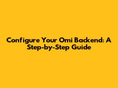 Configure Your Omi Backend: A Step-by-Step Guide
