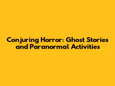 Conjuring Horror: Ghost Stories and Paranormal Activities