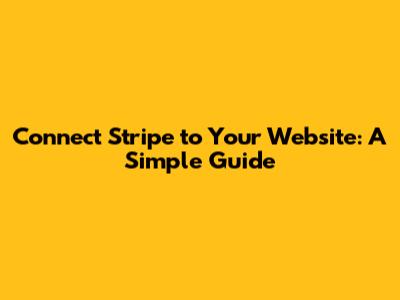 Connect Stripe to Your Website: A Simple Guide