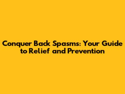 Conquer Back Spasms: Your Guide to Relief and Prevention