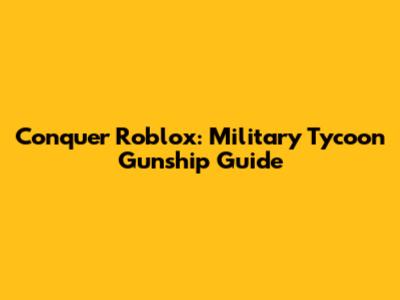 Conquer Roblox: Military Tycoon Gunship Guide