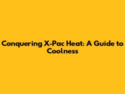 Conquering X-Pac Heat: A Guide to Coolness