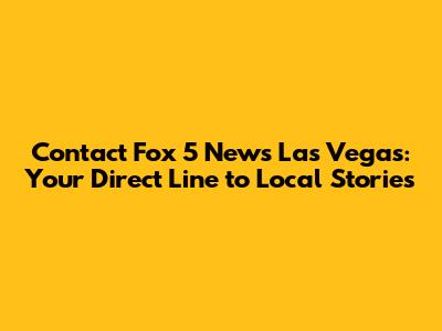 Contact Fox 5 News Las Vegas: Your Direct Line to Local Stories