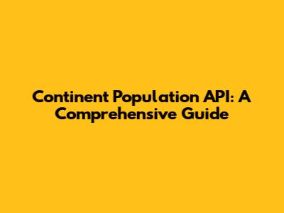 Continent Population API: A Comprehensive Guide