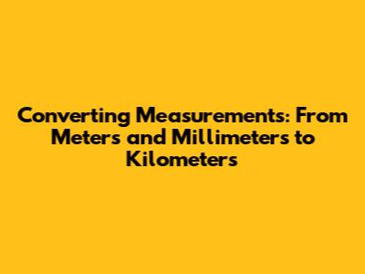 Converting Measurements: From Meters and Millimeters to Kilometers