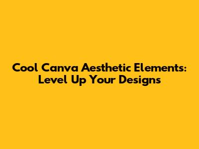 Cool Canva Aesthetic Elements: Level Up Your Designs