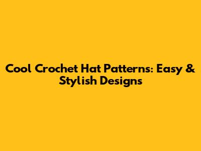 Cool Crochet Hat Patterns: Easy & Stylish Designs