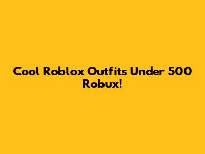 Cool Roblox Outfits Under 500 Robux!