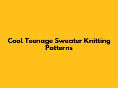 Cool Teenage Sweater Knitting Patterns