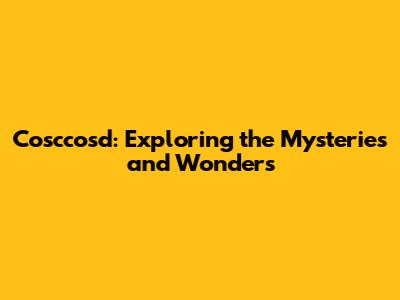 Cosccosd: Exploring the Mysteries and Wonders