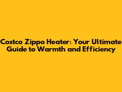 Costco Zippo Heater: Your Ultimate Guide to Warmth and Efficiency