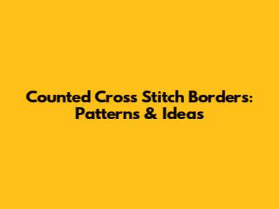 Counted Cross Stitch Borders: Patterns & Ideas