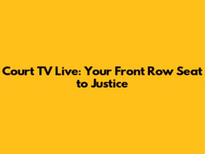 Court TV Live: Your Front Row Seat to Justice
