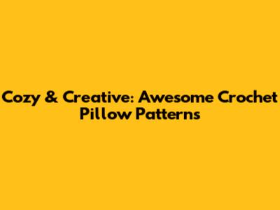 Cozy & Creative: Awesome Crochet Pillow Patterns