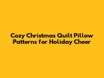 Cozy Christmas Quilt Pillow Patterns for Holiday Cheer