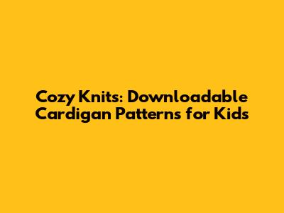 Cozy Knits: Downloadable Cardigan Patterns for Kids