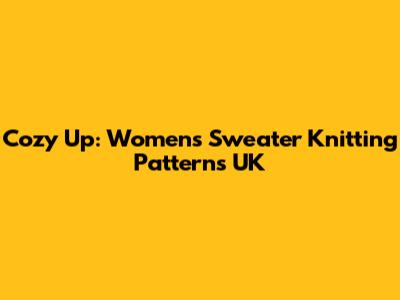 Cozy Up: Women's Sweater Knitting Patterns UK
