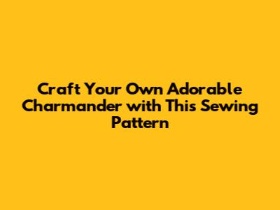 Craft Your Own Adorable Charmander with This Sewing Pattern